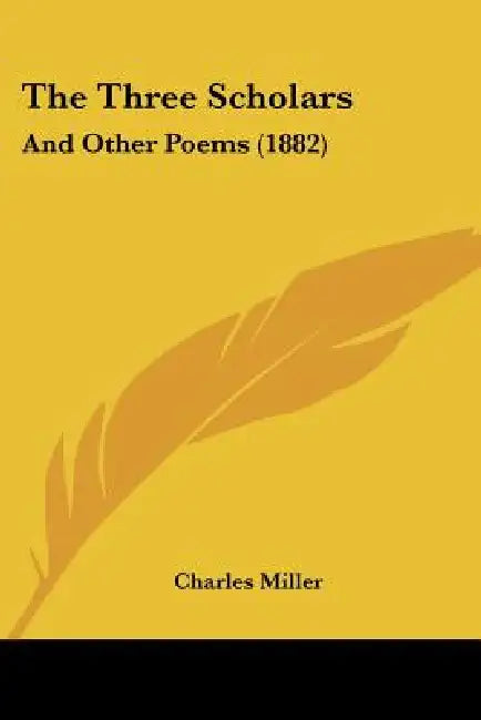 The Three Scholars: And Other Poems (1882) by Charles Miller