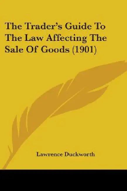 The Trader's Guide To The Law Affecting The Sale Of Goods (1901) by Lawrence Duckworth