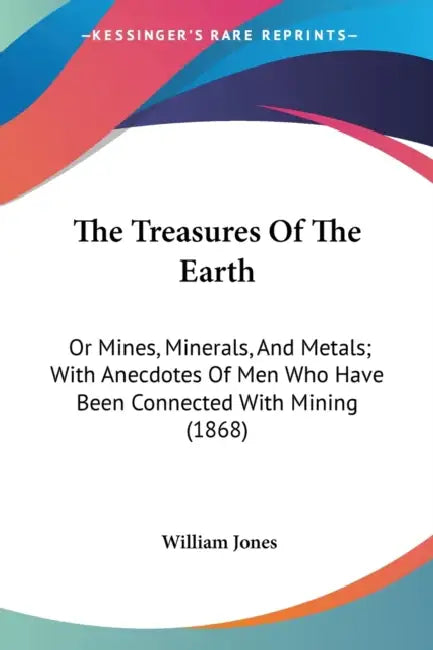 The Treasures Of The Earth: Or Mines, Minerals, And Metals; With Anecdotes Of Men Who Have Been Connected With Mining (1868) by William Jones