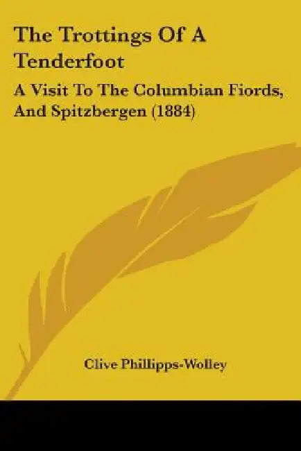 The Trottings Of A Tenderfoot: A Visit To The Columbian Fiords, And Spitzbergen (1884) by Clive Phillipps-Wolley