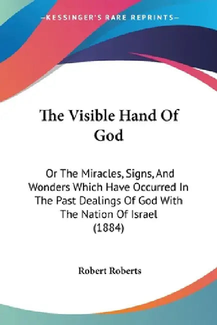 The Visible Hand Of God: Or The Miracles, Signs, And Wonders Which Have Occurred In The Past Dealings Of God With The Nation Of Israel (1884) by Robert Roberts