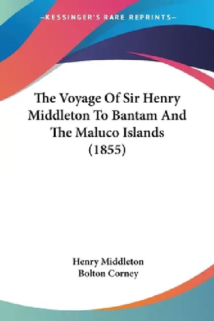 The Voyage Of Sir Henry Middleton To Bantam And The Maluco Islands (1855) by Henry Middleton, Bolton Corney
