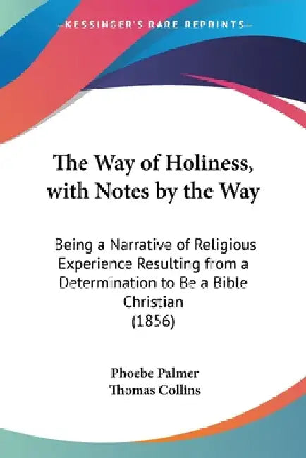 The Way of Holiness, with Notes by the Way: Being a Narrative of Religious Experience Resulting from a Determination to Be a Bible Christian (1856) by Phoebe Palmer, Thomas Collins