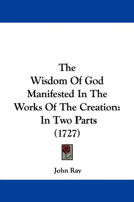 The Wisdom of God Manifested in the Works of the Creation: In Two Parts (1727) by John Ray