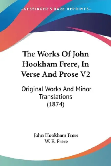 The Works Of John Hookham Frere, In Verse And Prose V2: Original Works And Minor Translations (1874) by John Hookham Frere, W. E. Frere