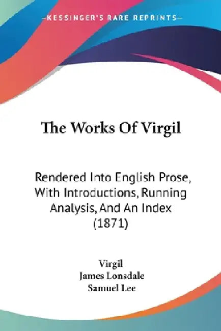 The Works Of Virgil: Rendered Into English Prose, With Introductions, Running Analysis, And An Index (1871) by Virgil, James Lonsdale, Samuel Lee