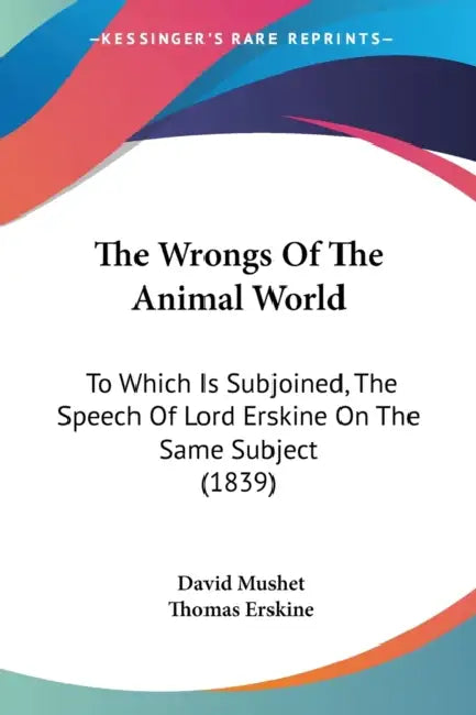 The Wrongs Of The Animal World: To Which Is Subjoined, The Speech Of Lord Erskine On The Same Subject (1839) by David Mushet, Thomas Erskine