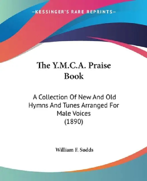 The Y.M.C.A. Praise Book: A Collection Of New And Old Hymns And Tunes Arranged For Male Voices (1890) by William F. Sudds