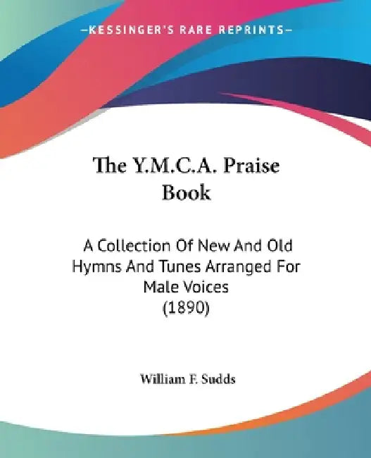 The Y.M.C.A. Praise Book: A Collection Of New And Old Hymns And Tunes Arranged For Male Voices (1890) by William F. Sudds