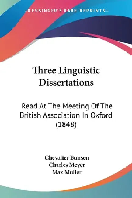 Three Linguistic Dissertations: Read At The Meeting Of The British Association In Oxford (1848) by Chevalier Bunsen, Charles Meyer, Max Muller