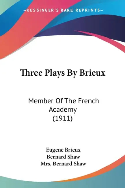 Three Plays By Brieux: Member Of The French Academy (1911) by Eugene Brieux, Bernard Shaw, Bernard Shaw