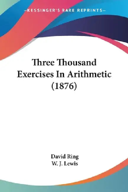 Three Thousand Exercises In Arithmetic (1876) by David Ring, W. J. Lewis
