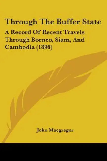 Through The Buffer State: A Record Of Recent Travels Through Borneo, Siam, And Cambodia (1896) by John MacGregor