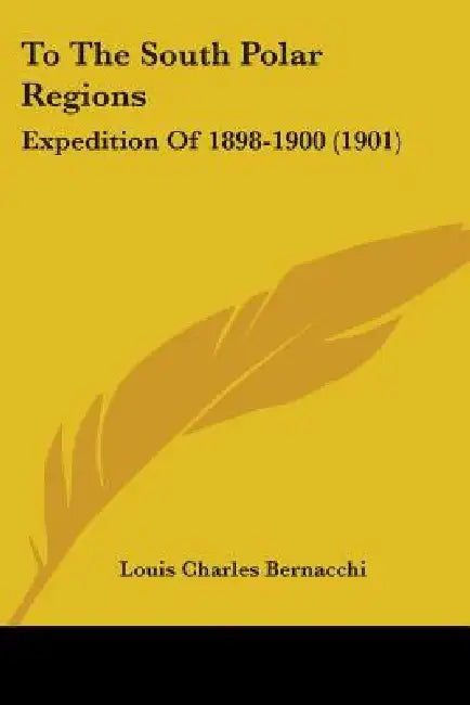 To The South Polar Regions: Expedition Of 1898-1900 (1901) by Louis Charles Bernacchi