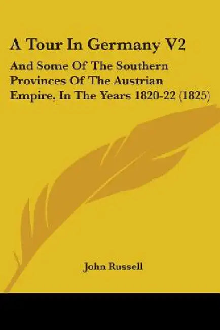 A Tour In Germany V2: And Some Of The Southern Provinces Of The Austrian Empire, In The Years 1820-22 (1825) by John Russell