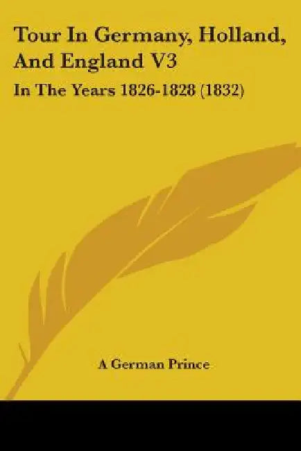 Tour In Germany, Holland, And England V3: In The Years 1826-1828 (1832) by A. German Prince