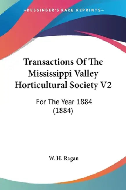 Transactions Of The Mississippi Valley Horticultural Society V2: For The Year 1884 (1884) by W. H. Ragan