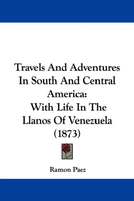 Travels And Adventures In South And Central America: With Life In The Llanos Of Venezuela (1873) by Ramon Paez