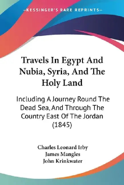 Travels In Egypt And Nubia, Syria, And The Holy Land: Including A Journey Round The Dead Sea, And Through The Country East Of The Jordan (1845) by Charles Leonard Irby, James Mangles, John Krinkwater