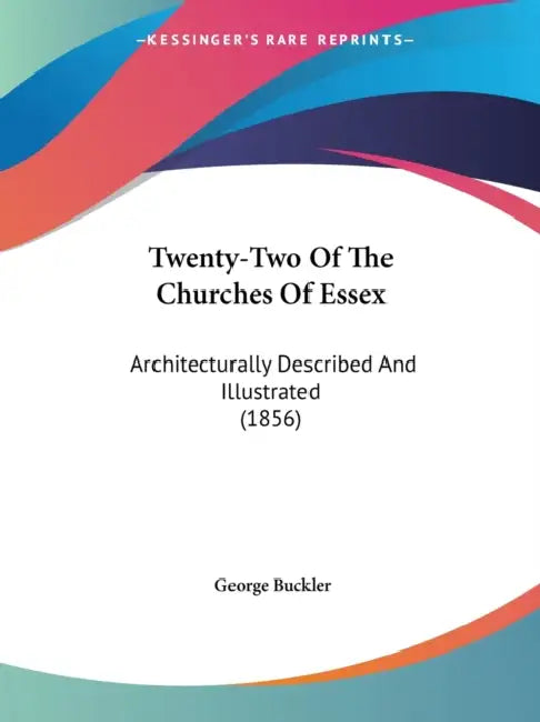 Twenty-Two Of The Churches Of Essex: Architecturally Described And Illustrated (1856) by George Buckler