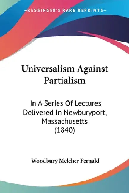 Universalism Against Partialism: In A Series Of Lectures Delivered In Newburyport, Massachusetts (1840) by Woodbury Melcher Fernald