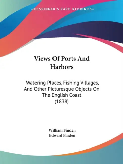 Views Of Ports And Harbors: Watering Places, Fishing Villages, And Other Picturesque Objects On The English Coast (1838) by William Finden, Edward Finden
