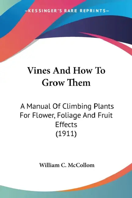 Vines And How To Grow Them: A Manual Of Climbing Plants For Flower, Foliage And Fruit Effects (1911) by William C. McCollom