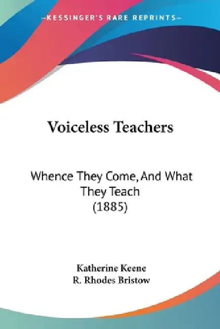 Voiceless Teachers: Whence They Come, And What They Teach (1885) by Katherine Keene, R. Rhodes Bristow