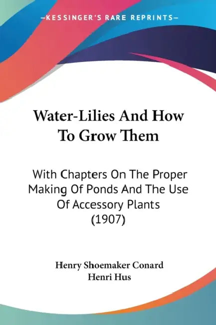 Water-Lilies And How To Grow Them: With Chapters On The Proper Making Of Ponds And The Use Of Accessory Plants (1907) by Henry Shoemaker Conard, Henri Hus