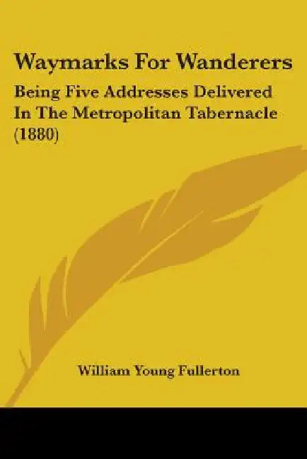 Waymarks For Wanderers: Being Five Addresses Delivered In The Metropolitan Tabernacle (1880) by William Young Fullerton
