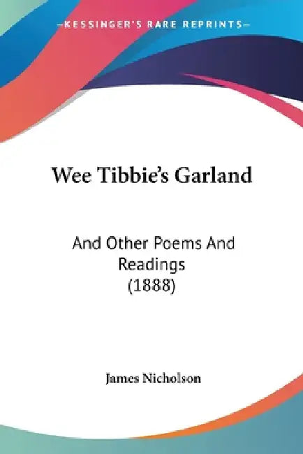 Wee Tibbie's Garland: And Other Poems And Readings (1888) by James Nicholson