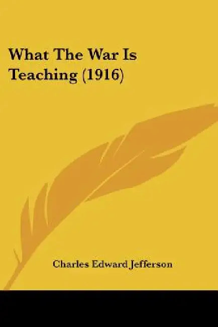 What The War Is Teaching (1916) by Charles Edward Jefferson