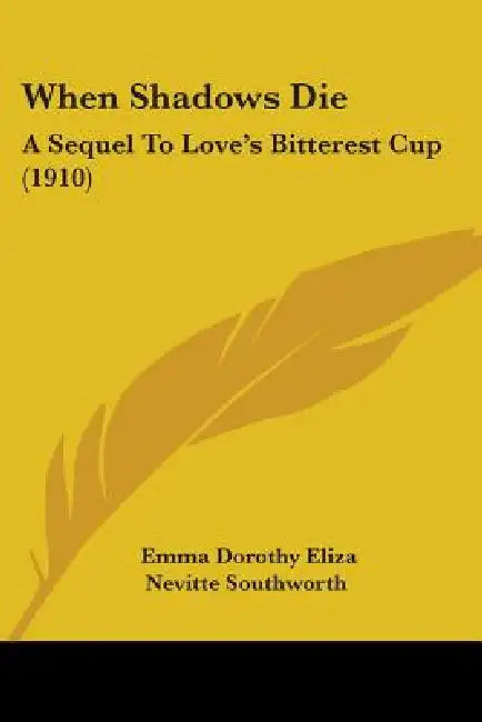 When Shadows Die: A Sequel To Love's Bitterest Cup (1910) by Emma Dorothy Eliza Nevitte Southworth