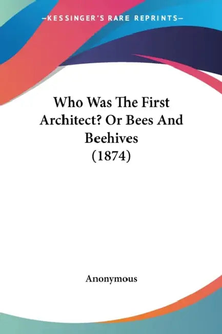 Who Was The First Architect? Or Bees And Beehives (1874) by Anonymous