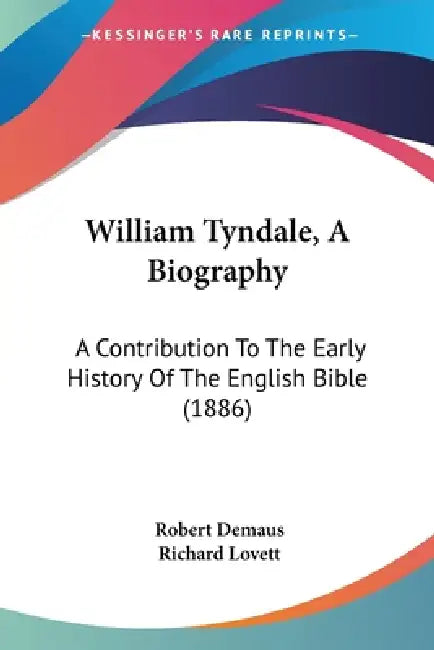 William Tyndale, A Biography: A Contribution To The Early History Of The English Bible (1886) by Robert Demaus, Richard Lovett