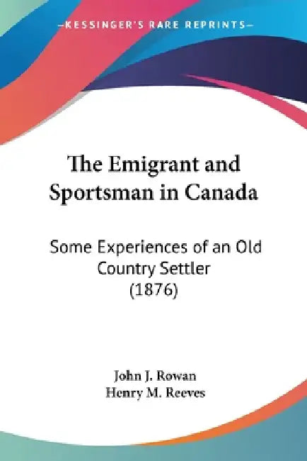 The Emigrant and Sportsman in Canada: Some Experiences of an Old Country Settler (1876) by John J. Rowan, Henry M. Reeves