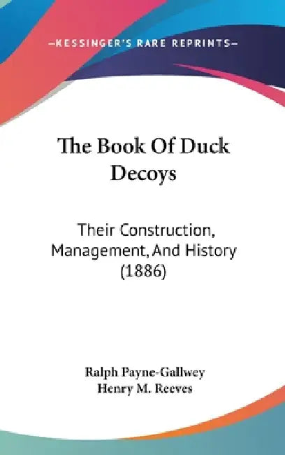 The Book Of Duck Decoys: Their Construction, Management, And History (1886) by Ralph Payne-Gallwey, Henry M. Reeves
