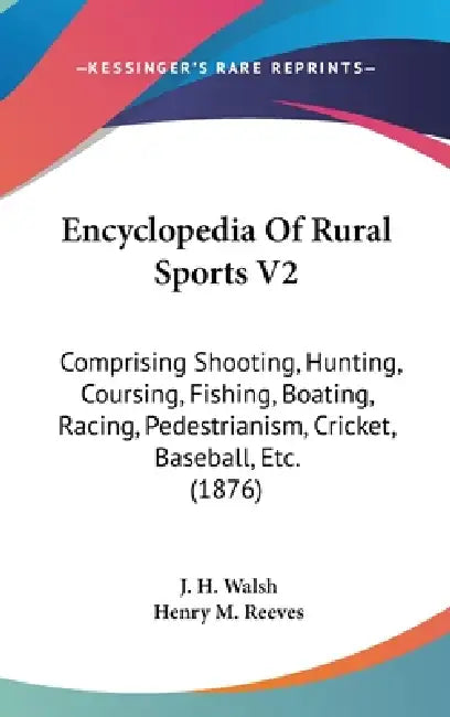 Encyclopedia Of Rural Sports V2: Comprising Shooting, Hunting, Coursing, Fishing, Boating, Racing, Pedestrianism, Cricket, Baseball, Etc. (1876) by J. H. Walsh, Henry M. Reeves