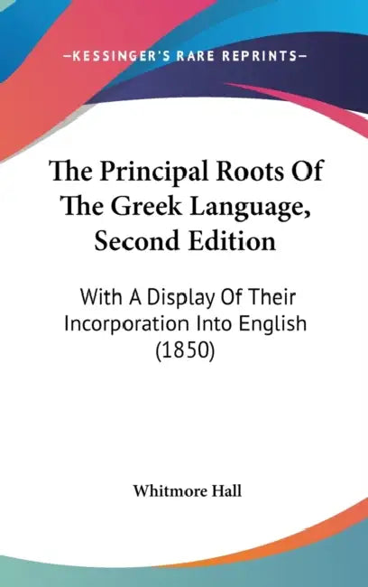 The Principal Roots Of The Greek Language, Second Edition: With A Display Of Their Incorporation Into English (1850) by Whitmore Hall