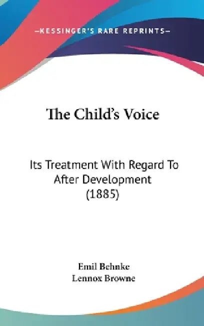 The Child's Voice: Its Treatment With Regard To After Development (1885) by Emil Behnke, Lennox Browne