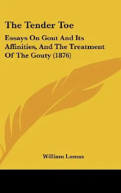 The Tender Toe: Essays On Gout And Its Affinities, And The Treatment Of The Gouty (1876) by William Lomas