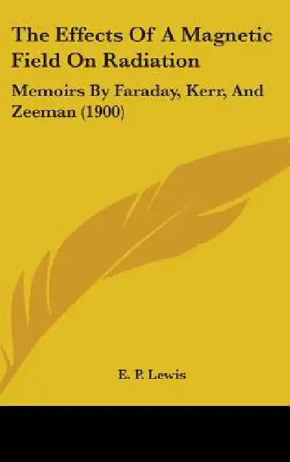 The Effects Of A Magnetic Field On Radiation: Memoirs By Faraday, Kerr, And Zeeman (1900) by E. P. Lewis