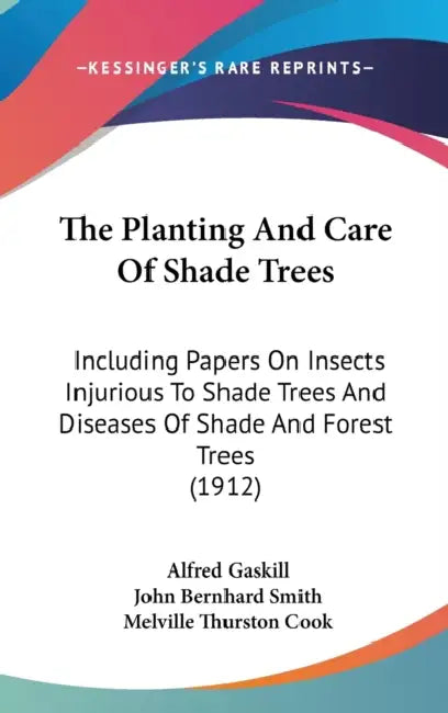 The Planting And Care Of Shade Trees: Including Papers On Insects Injurious To Shade Trees And Diseases Of Shade And Forest Trees (1912) by Alfred Gaskill, John Bernhard Smith, Melville Thurston Cook