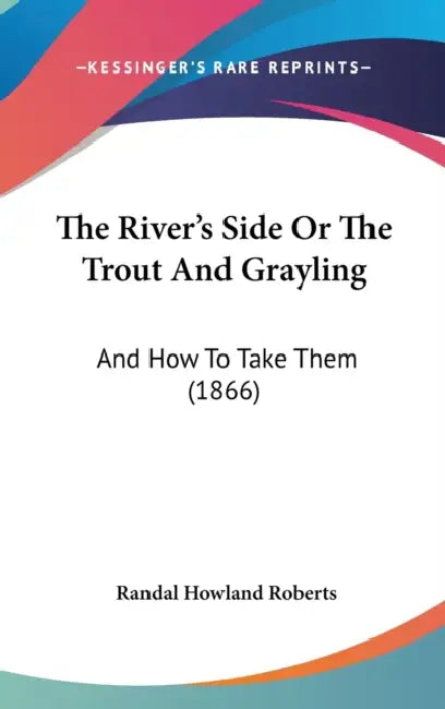 The River's Side Or The Trout And Grayling: And How To Take Them (1866) by Randal Howland Roberts
