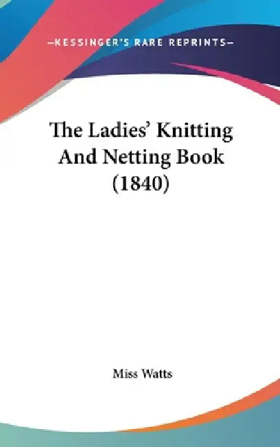 The Ladies' Knitting And Netting Book (1840) by Watts