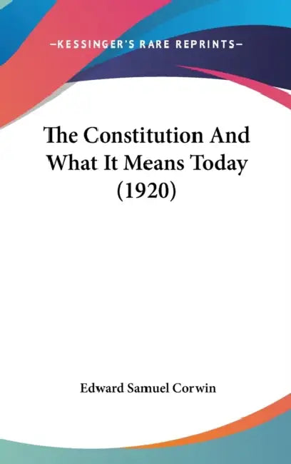 The Constitution And What It Means Today (1920) by Edward Samuel Corwin