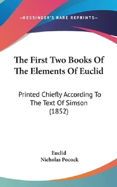 The First Two Books Of The Elements Of Euclid: Printed Chiefly According To The Text Of Simson (1852) by Euclid, Nicholas Pocock
