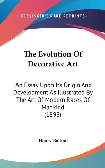 The Evolution Of Decorative Art: An Essay Upon Its Origin And Development As Illustrated By The Art Of Modern Races Of Mankind (1893) by Henry Balfour