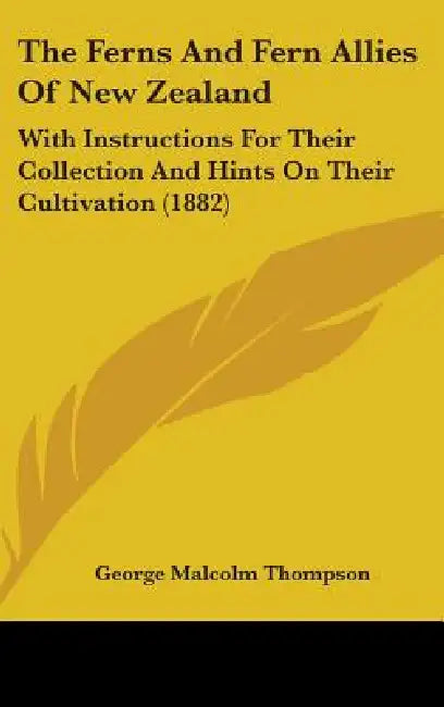 The Ferns And Fern Allies Of New Zealand: With Instructions For Their Collection And Hints On Their Cultivation (1882) by George Malcolm Thompson