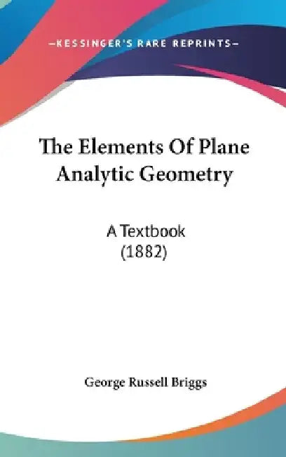 The Elements Of Plane Analytic Geometry: A Textbook (1882) by George Russell Briggs